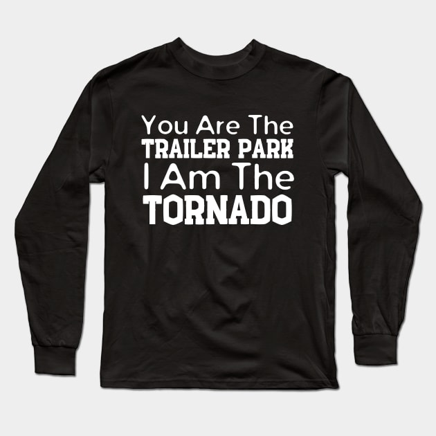 You Are The Trailer Park I Am The Tornado Long Sleeve T-Shirt by HobbyAndArt